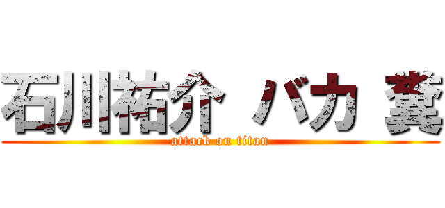 石川祐介 バカ 糞 (attack on titan)