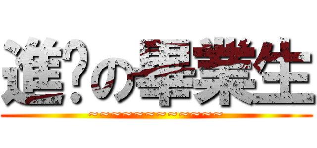 進擊の畢業生 (~~~~~~~~~~~~)