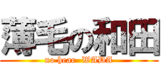 薄毛の和田 (no hear  WADA)