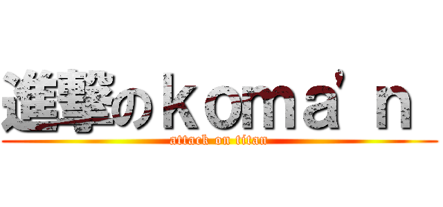 進撃のｋｏｍａ'ｎ  (attack on titan)