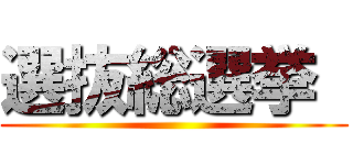 選抜総選挙  ()