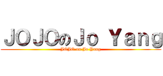 ＪＯＪＯのＪｏ Ｙａｎｇ (JOJO on Jo Yang)