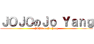 ＪＯＪＯのＪｏ Ｙａｎｇ (JOJO on Jo Yang)