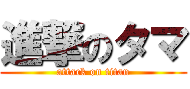 進撃のタマ (attack on titan)