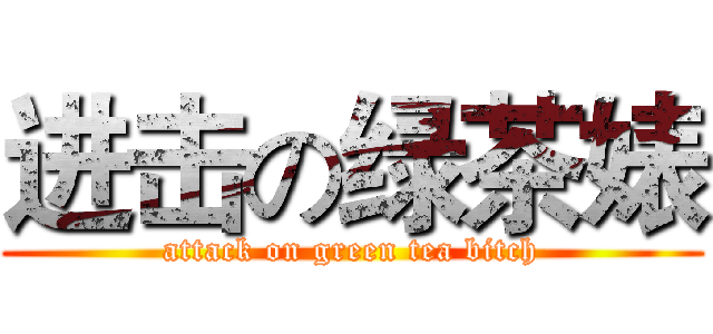 进击の绿茶婊 (attack on green tea bitch)