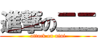 進撃の二二 (attack on nini)