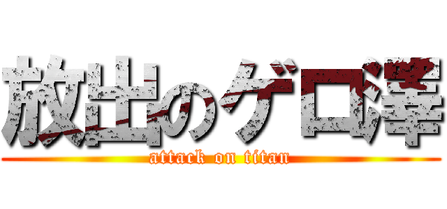 放出のゲロ澤 (attack on titan)