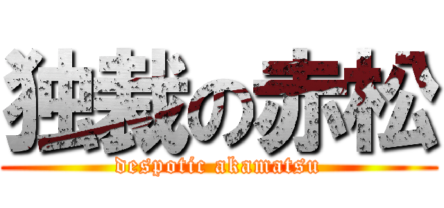 独裁の赤松 (despotic akamatsu)