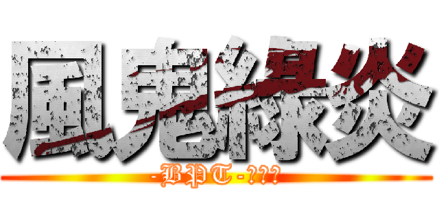 風鬼綠炎 (-BPT-娛樂團)