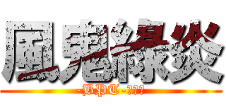風鬼綠炎 (-BPT-娛樂團)