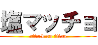 塩マッチョ (attack on titan)