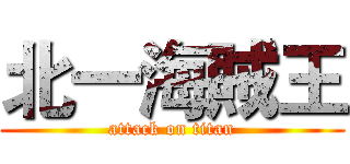 北一海賊王 (attack on titan)