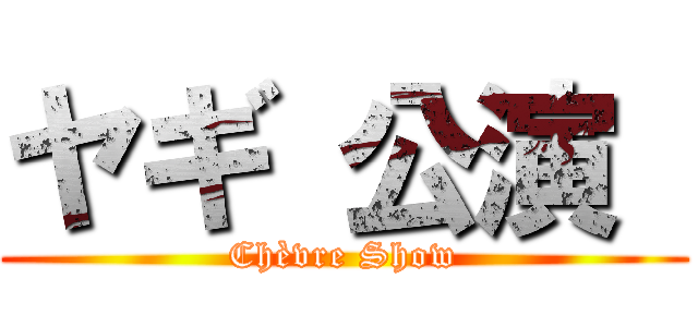 ヤギ 公演  (Chèvre Show)