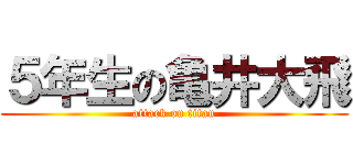 ５年生の亀井大飛 (attack on titan)