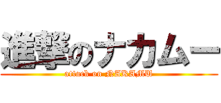 進撃のナカムー (attack on NAKAMU)