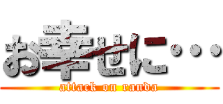 お幸せに… (attack on randa)