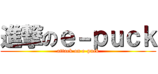 進撃のｅ－ｐｕｃｋ (attack on e-puck)