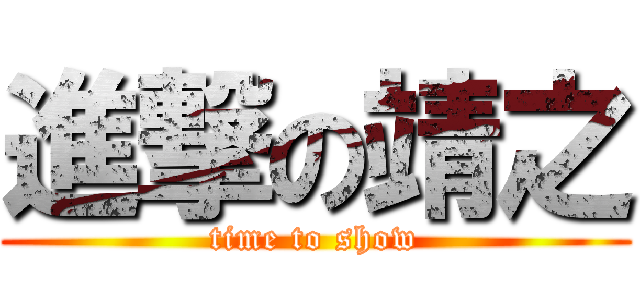 進撃の靖之 (time to show)