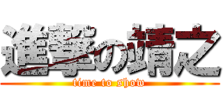 進撃の靖之 (time to show)