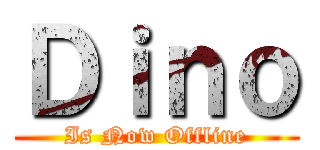 Ｄｉｎｏ (Is Now Offline)