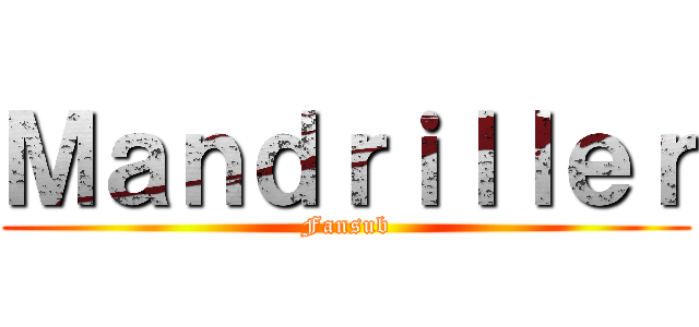 Ｍａｎｄｒｉｌｌｅｒ (Fansub)