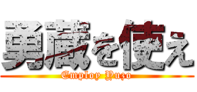 勇蔵を使え (Employ Yuzo)