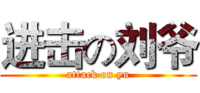 进击の刘爷 (attack on yu)