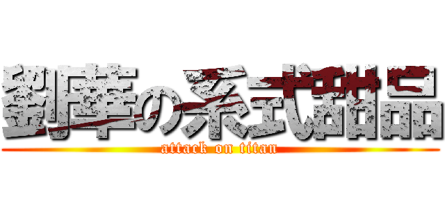 劉華の系式甜品 (attack on titan)