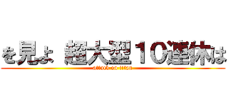 を見よ 超大型１０連休は (attack on titan)