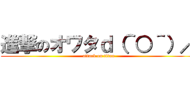 進撃のオワタｄ（＾○＾）／ (attack on titan)