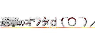 進撃のオワタｄ（＾○＾）／ (attack on titan)