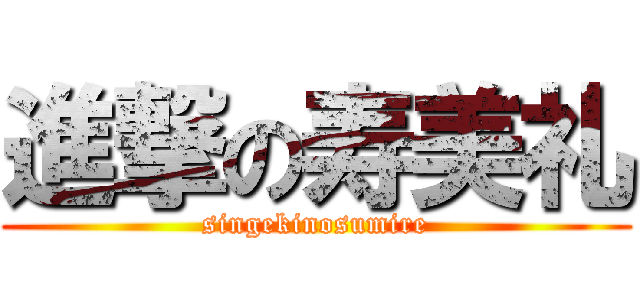 進撃の寿美礼 (singekinosumire)