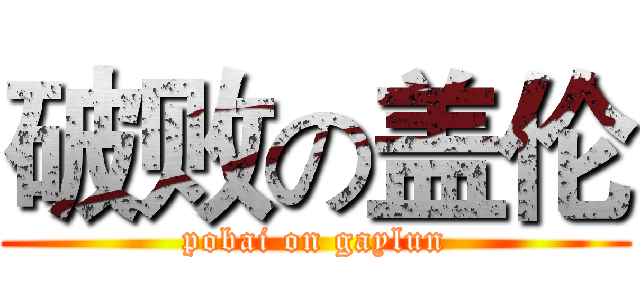 破败の盖伦 (pobai on gaylun)