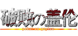 破败の盖伦 (pobai on gaylun)
