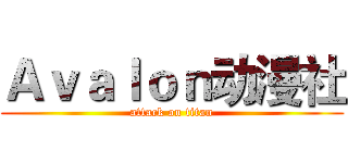 Ａｖａｌｏｎ动漫社 (attack on titan)