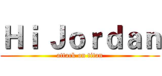 Ｈｉ Ｊｏｒｄａｎ (attack on titan)