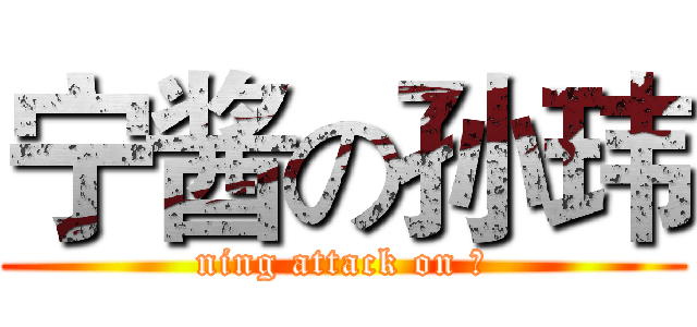 宁酱の孙玮 (ning attack on ？)