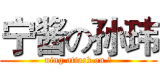 宁酱の孙玮 (ning attack on ？)