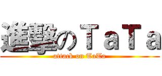 進擊のＴａＴａ (attack on TaTa)