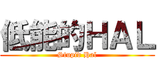 低能的ＨＡＬ (Stupid Hal)