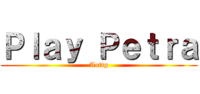 Ｐｌａｙ Ｐｅｔｒａ (Aottg)