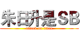 朱日升是ＳＢ (attack on titan)