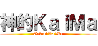 神的ＫａｉＭａ (God of KaiMa)