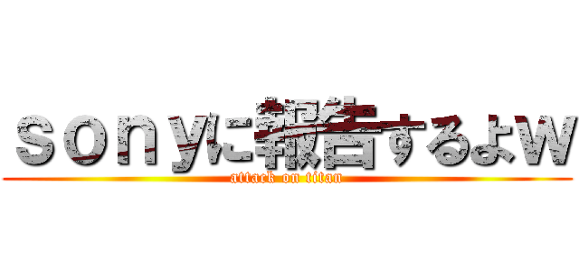 ｓｏｎｙに報告するよｗ (attack on titan)