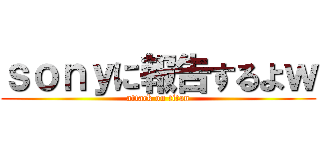 ｓｏｎｙに報告するよｗ (attack on titan)