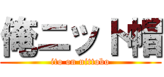 俺ニット帽 (ito on nittobo)