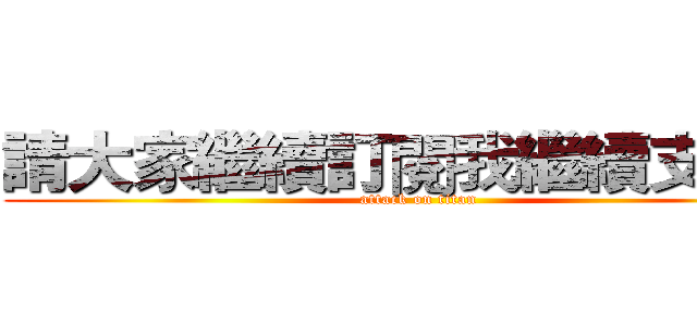 請大家繼續訂閱我繼續支持我 (attack on titan)