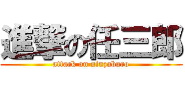 進撃の任三郎 (attack on ninzaburo)