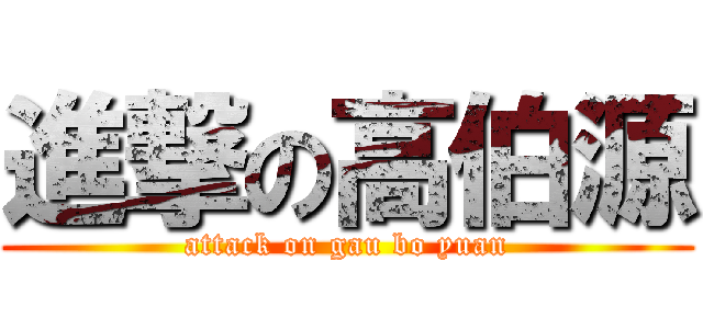 進撃の高伯源 (attack on gau bo yuan)