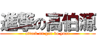 進撃の高伯源 (attack on gau bo yuan)